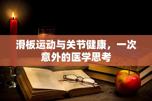 滑板运动与关节健康，一次意外的医学思考
