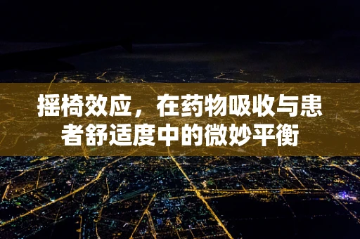 摇椅效应，在药物吸收与患者舒适度中的微妙平衡