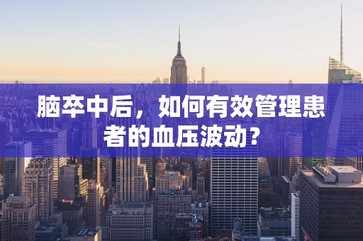脑卒中后，如何有效管理患者的血压波动？