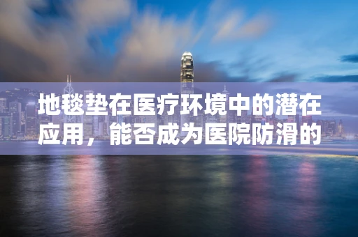 地毯垫在医疗环境中的潜在应用，能否成为医院防滑的隐形守护者？