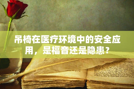 吊椅在医疗环境中的安全应用，是福音还是隐患？