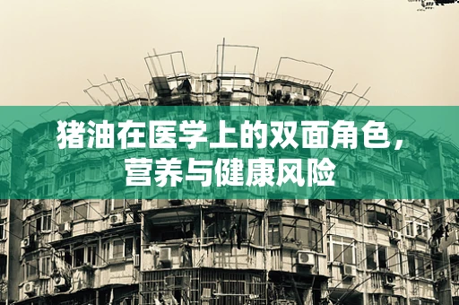猪油在医学上的双面角色，营养与健康风险