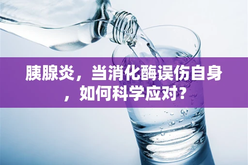 胰腺炎，当消化酶误伤自身，如何科学应对？