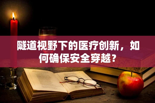 隧道视野下的医疗创新，如何确保安全穿越？