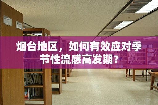 烟台地区，如何有效应对季节性流感高发期？