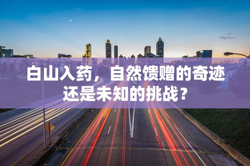 白山入药，自然馈赠的奇迹还是未知的挑战？
