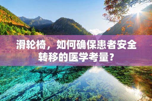 滑轮椅，如何确保患者安全转移的医学考量？
