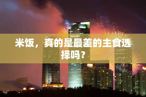 米饭，真的是最差的主食选择吗？