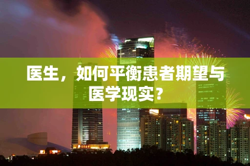 医生，如何平衡患者期望与医学现实？
