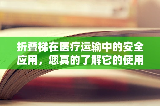 折叠梯在医疗运输中的安全应用，您真的了解它的使用规范吗？