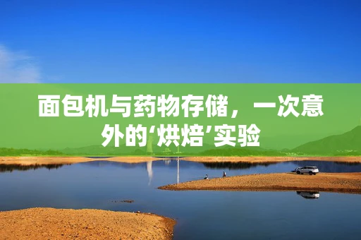 面包机与药物存储，一次意外的‘烘焙’实验
