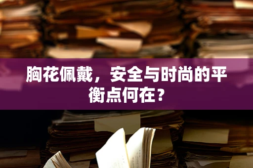 胸花佩戴，安全与时尚的平衡点何在？