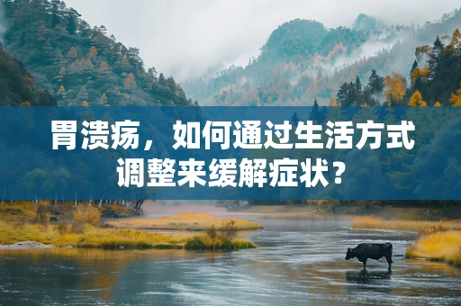 胃溃疡，如何通过生活方式调整来缓解症状？