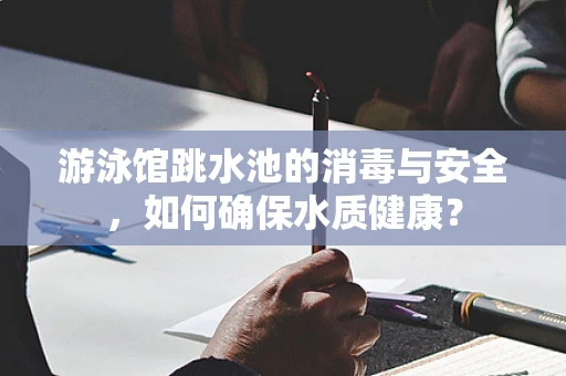 游泳馆跳水池的消毒与安全，如何确保水质健康？