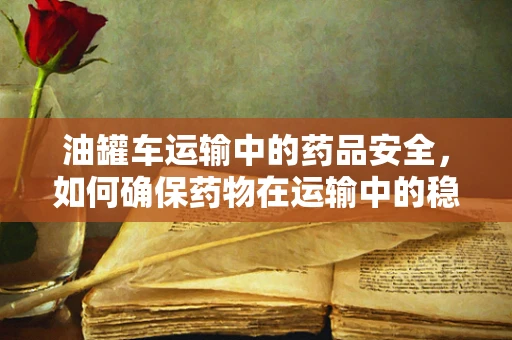 油罐车运输中的药品安全，如何确保药物在运输中的稳定性？