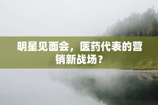 明星见面会，医药代表的营销新战场？