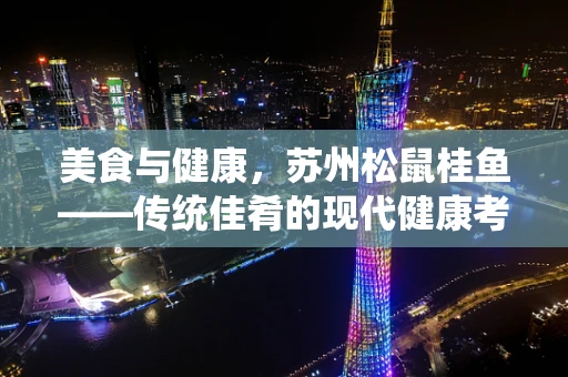 美食与健康，苏州松鼠桂鱼——传统佳肴的现代健康考量