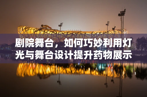 剧院舞台，如何巧妙利用灯光与舞台设计提升药物展示效果？