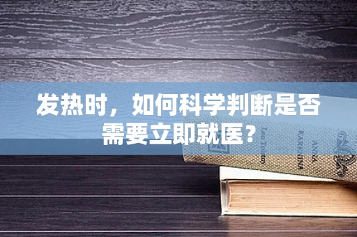 发热时，如何科学判断是否需要立即就医？