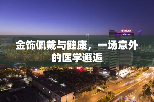 金饰佩戴与健康，一场意外的医学邂逅