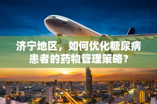 济宁地区，如何优化糖尿病患者的药物管理策略？