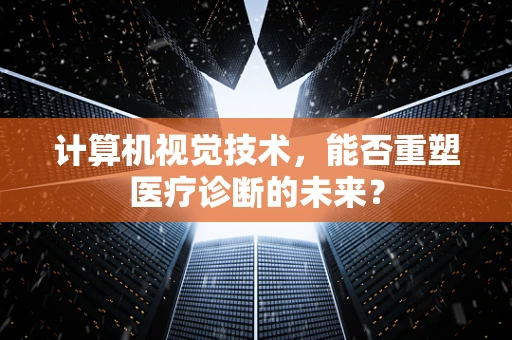 计算机视觉技术，能否重塑医疗诊断的未来？