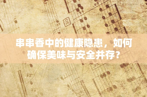 串串香中的健康隐患，如何确保美味与安全并存？