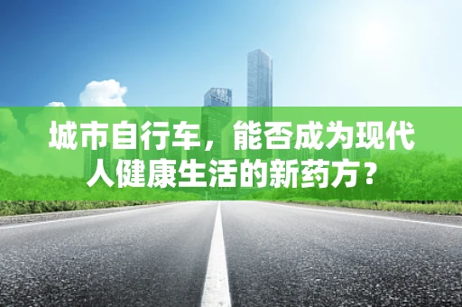城市自行车，能否成为现代人健康生活的新药方？