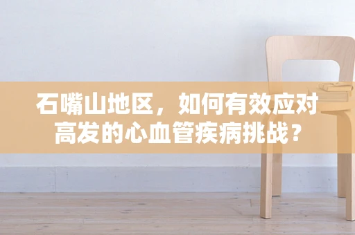 石嘴山地区，如何有效应对高发的心血管疾病挑战？