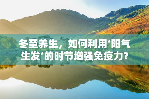 冬至养生，如何利用‘阳气生发’的时节增强免疫力？