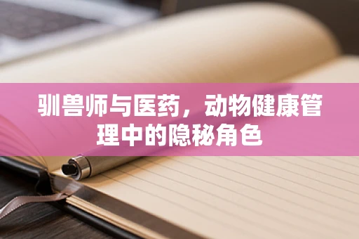 驯兽师与医药，动物健康管理中的隐秘角色
