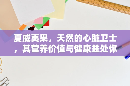 夏威夷果，天然的心脏卫士，其营养价值与健康益处你真的了解吗？