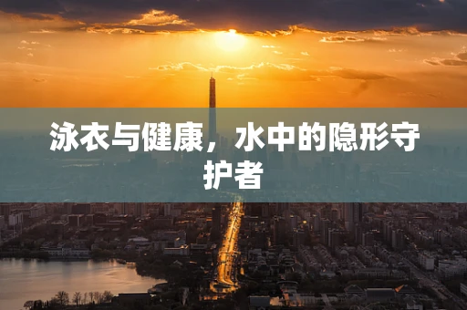 泳衣与健康，水中的隐形守护者