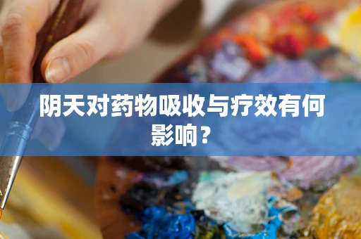 阴天对药物吸收与疗效有何影响？