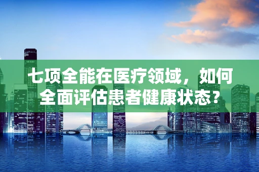 七项全能在医疗领域，如何全面评估患者健康状态？