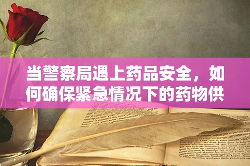 当警察局遇上药品安全，如何确保紧急情况下的药物供应安全？