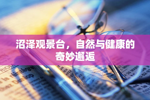 沼泽观景台，自然与健康的奇妙邂逅