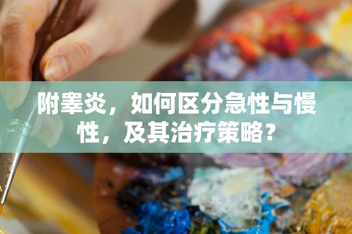 附睾炎，如何区分急性与慢性，及其治疗策略？