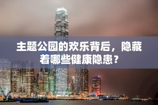 主题公园的欢乐背后，隐藏着哪些健康隐患？