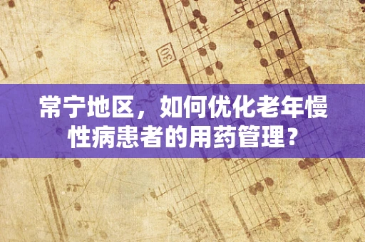 常宁地区，如何优化老年慢性病患者的用药管理？