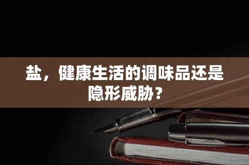 盐，健康生活的调味品还是隐形威胁？