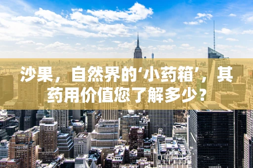 沙果，自然界的‘小药箱’，其药用价值您了解多少？