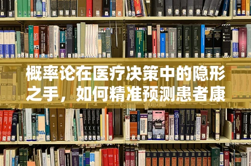 概率论在医疗决策中的隐形之手，如何精准预测患者康复概率？