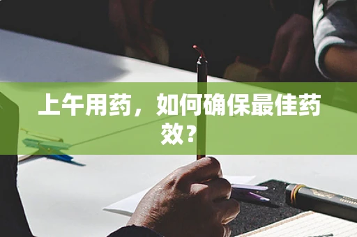 上午用药，如何确保最佳药效？