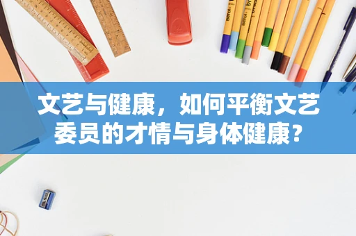 文艺与健康，如何平衡文艺委员的才情与身体健康？