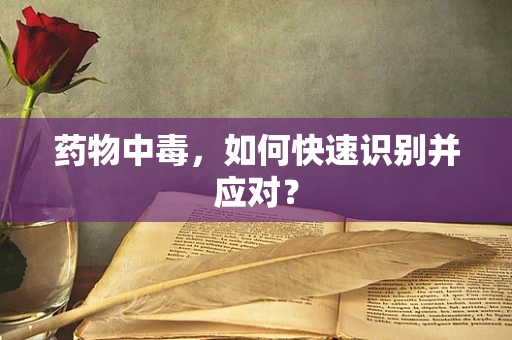 药物中毒，如何快速识别并应对？