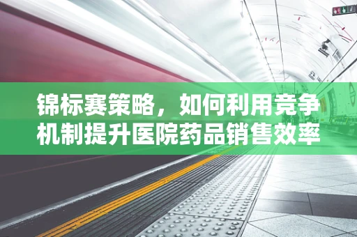 锦标赛策略，如何利用竞争机制提升医院药品销售效率？