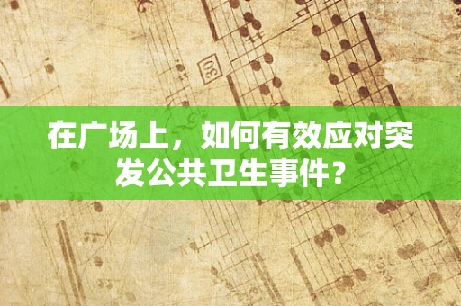 在广场上，如何有效应对突发公共卫生事件？