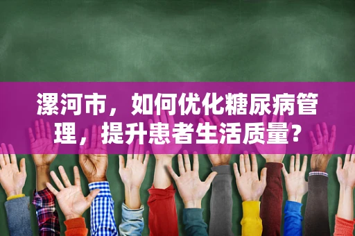 漯河市，如何优化糖尿病管理，提升患者生活质量？