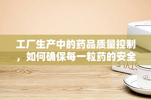 工厂生产中的药品质量控制，如何确保每一粒药的安全？